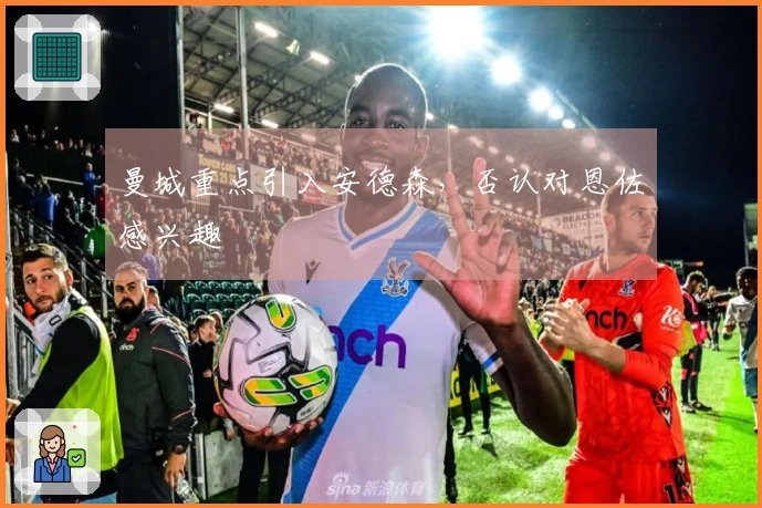 曼城重点引入安德森，否认对恩佐感兴趣