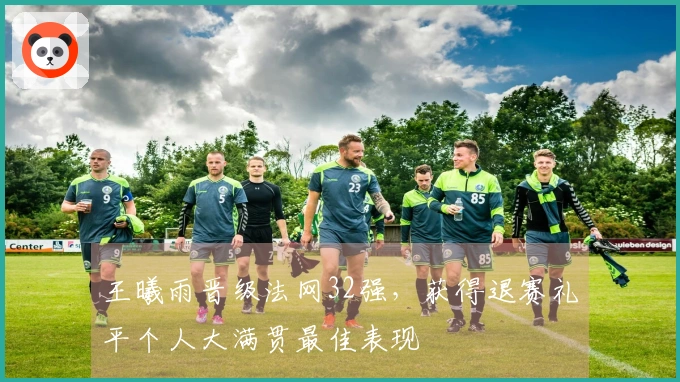 王曦雨晋级法网32强,获得退赛礼平个人大满贯最佳表现
